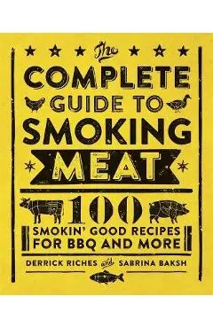 The Complete Guide to Smoking Meat: 100 Smokin' Good Recipes for BBQ and More - Derrick Riches