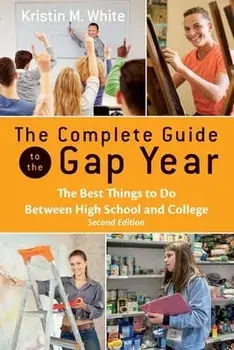 The Complete Guide to the Gap Year: The Best Things to Do Between High School and College, Paperback/Kristin White