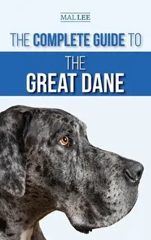 The Complete Guide to the Great Dane: Finding, Selecting, Raising, Training, Feeding, and Living with Your New Great Dane Puppy/Malcolm Lee