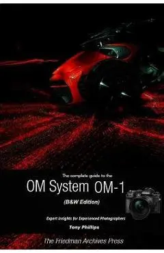 The Complete Guide to the OM System OM-1 (B&W Edition) - Tony Phillips