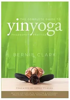The Complete Guide to Yin Yoga: The Philosophy and Practice of Yin Yoga, Paperback/Bernie Clark