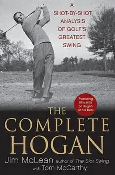 The Complete Hogan: A Shot-By-Shot Analysis of Golf's Greatest Swing, Hardcover/Jim McLean