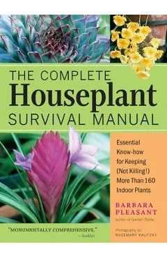 The Complete Houseplant Survival Manual: Essential Gardening Know-How for Keeping (Not Killing!) More Than 160 Indoor Plants - Barbara Pleasant