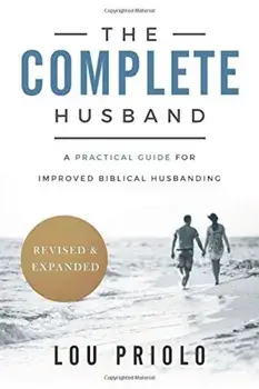 The Complete Husband, Revised and Expanded: A Practical Guide for Improved Biblical Husbanding, Paperback/Lou Priolo