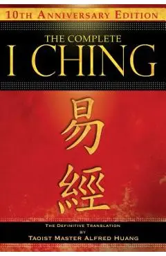 The Complete I Ching -- 10th Anniversary Edition: The Definitive Translation by Taoist Master Alfred Huang - Taoist Master Alfred Huang