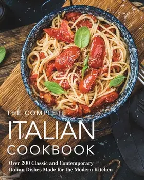 The Complete Italian Cookbook: 200 Classic and Contemporary Italian Dishes Made for the Modern Kitchen, Hardcover/***