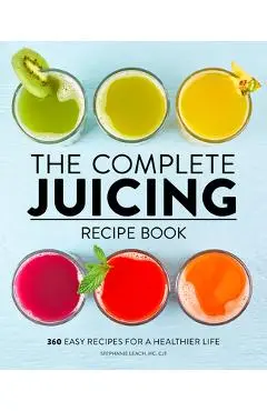 The Complete Juicing Recipe Book: 360 Easy Recipes for a Healthier Life - Stephanie Leach