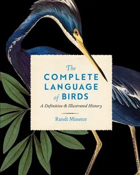 The Complete Language of Birds. A Definitive and Illustrated History, Hardback/Randi Minetor