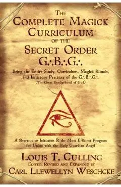 The Complete Magick Curriculum of the Secret Order G.B.G.: Being the Entire Study, Curriculum, Magick Rituals, and Initiatory Practices of the G.B.G ( - Louis T. Culling