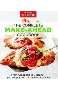 The Complete Make-Ahead Cookbook: From Appetizers to Desserts 500 Recipes You Can Make in Advance - America's Test Kitchen