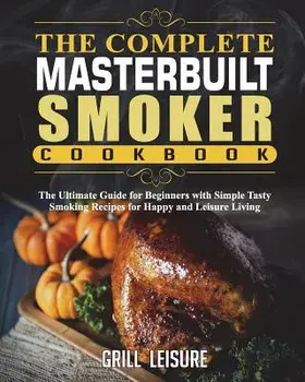 The Complete Masterbuilt Smoker Cookbook: The Ultimate Guide for Beginners with Simple Tasty Smoking Recipes for Happy and Leisure Living, Paperback/Grill Leisure