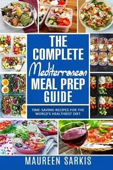 The Complete Mediterranean Meal Prep Guide: Time-Saving Recipes for the World's Healthiest Diet. the Heart-Healthy Cookbook That Teaches You to Manage, Paperback/Maureen Sarkis