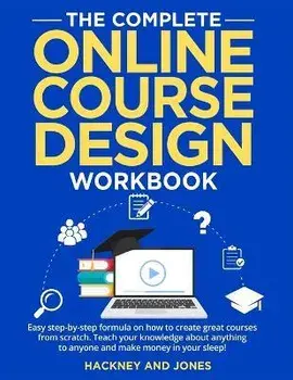 The Complete Online Course Design Workbook: Easy step-by-step formula on how to create great courses from scratch. Teach your knowledge about anything, Paperback/Hackney And Jones