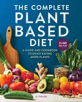 The Complete Plant Based Diet: A Guide and Cookbook to Enjoy Eating More Plants, Paperback/Jl Fields