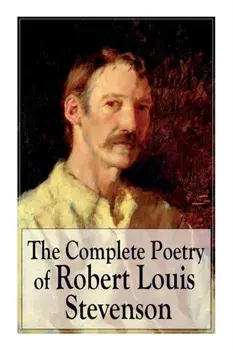 The Complete Poetry of Robert Louis Stevenson: A Child's Garden of Verses, Underwoods, Songs of Travel, Ballads and Other Poems/Robert Louis Stevenson