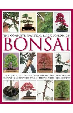 The Complete Practical Encyclopedia of Bonsai: The Essential Step-By-Step Guide to Creating, Growing, and Displaying Bonsai with Over 800 Photographs - Ken Norman