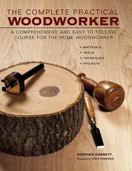 The Complete Practical Woodworker: A Comprehensive and Easy to Follow Course for the Home Woodworker, Hardcover/Stephen Corbett