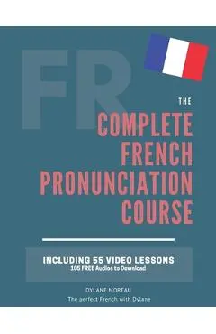 The Complete Pronunciation Course: Learn the French Pronunciation in 55 lessons - Dylane Moreau