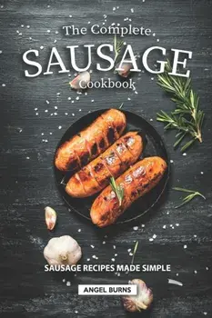 The Complete Sausage Cookbook: Sausage Recipes Made Simple, Paperback/Angel Burns