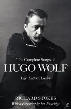 The Complete Songs of Hugo Wolf. Life, Letters, Lieder, Main, Hardback/Richard Stokes