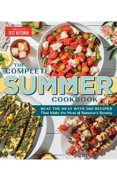 The Complete Summer Cookbook: Beat the Heat with 500 Recipes That Make the Most of Summer's Bounty - America's Test Kitchen