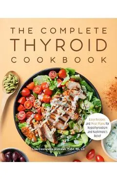 The Complete Thyroid Cookbook: Easy Recipes and Meal Plans for Hypothyroidism and Hashimoto's Relief - Lisa Cicciarello Andrews