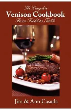 The Complete Venison Cookbook - From Field to Table - Jim Casada