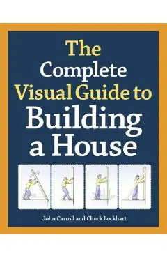 The Complete Visual Guide to Building a House - John Carroll