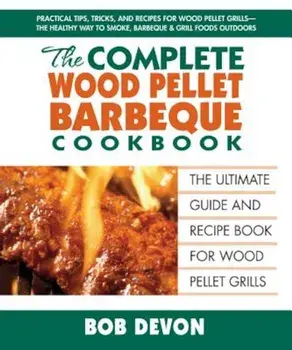 The Complete Wood Pellet Barbecue Cookbook: The Ultimate Guide & Recipe Book for Wood Pellet Grills, Paperback/Bob Devon