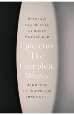 The Complete Works: Handbook, Discourses, and Fragments - Epictetus