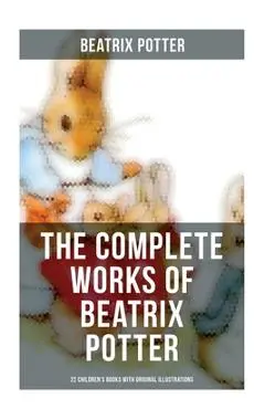 The Complete Works of Beatrix Potter: 22 Children's Books with Original Illustrations: The Tale of Peter Rabbit, The Tale of Squirrel Nutkin, The Tale - Beatrix Potter