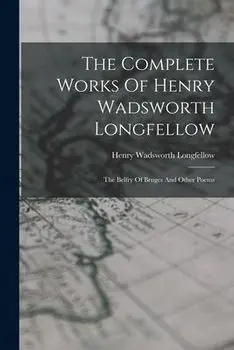 The Complete Works Of Henry Wadsworth Longfellow: The Belfry Of Bruges And Other Poems, Paperback/Henry Wadsworth Longfellow