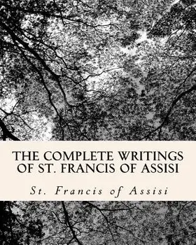 The Complete Writings of St. Francis of Assisi: With Biography, Paperback/St Francis Of Assisi