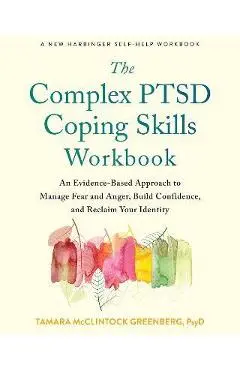 The Complex Ptsd Coping Skills Workbook: An Evidence-Based Approach to Manage Fear and Anger, Build Confidence, and Reclaim Your Identity - Tamara Mcclintock Greenberg