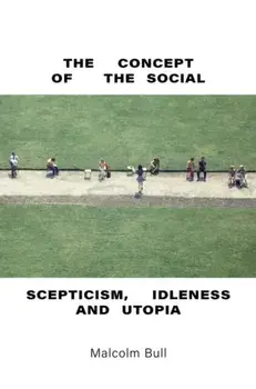 The Concept of the Social. Scepticism, Idleness and Utopia, Hardback/Malcolm Bull