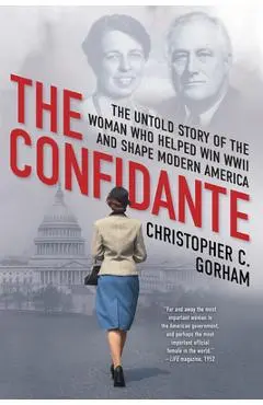The Confidante: The Untold Story of the Woman Who Helped Win WWII and Shape Modern America - Christopher C. Gorham