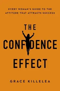 The Confidence Effect: Every Woman's Guide to the Attitude That Attracts Success, Paperback/Grace Killelea