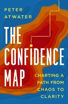The Confidence Map. Charting a Path from Chaos to Clarity, Hardback/Peter Atwater
