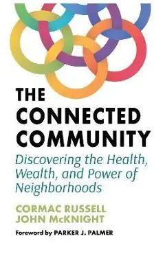 The Connected Community: Discovering the Health, Wealth, and Power of Neighborhoods - Cormac Russell