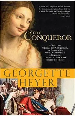 The Conqueror: A Novel of William the Conqueror, the Bastard Son Who Overpowered a Kingdom and the Woman Who Melted His Heart - Georgette Heyer