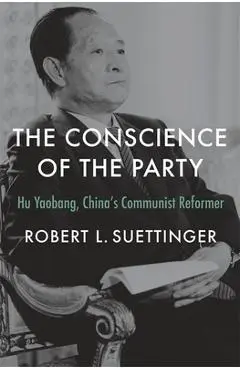 The Conscience of the Party: Hu Yaobang, China's Communist Reformer - Robert L. Suettinger
