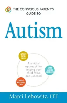 The Conscious Parent's Guide to Autism: A Mindful Approach for Helping Your Child Focus and Succeed, Paperback/Marci Lebowitz