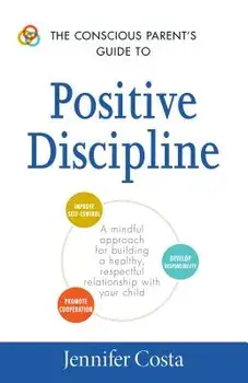 The Conscious Parent's Guide to Positive Discipline: A Mindful Approach for Building a Healthy, Respectful Relationship with Your Child, Paperback/Jennifer Costa