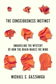 The Consciousness Instinct: Unraveling the Mystery of How the Brain Makes the Mind, Paperback/Michael S. Gazzaniga