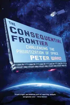 The Consequential Frontier: Challenging the Privatization of Space, Hardcover/Peter Ward