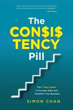 The Consistency Pill: The 7 Step System to Increase Sales and Transform Your Business, Paperback/Simon Chan