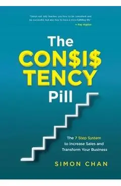 The Consistency Pill: The 7 Step System to Increase Sales and Transform Your Business - Simon Chan