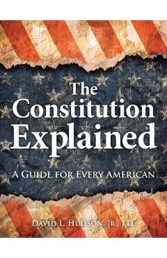 The Constitution Explained: A Guide for Every American - David L. Hudson