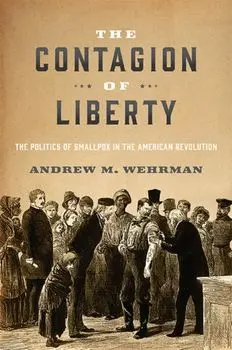 The Contagion of Liberty: The Politics of Smallpox in the American Revolution, Hardcover/Andrew M. Wehrman