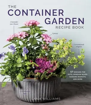 The Container Garden Recipe Book. 57 Designs for Pots, Window Boxes, Hanging Baskets, and More, Hardback/Lana Williams
